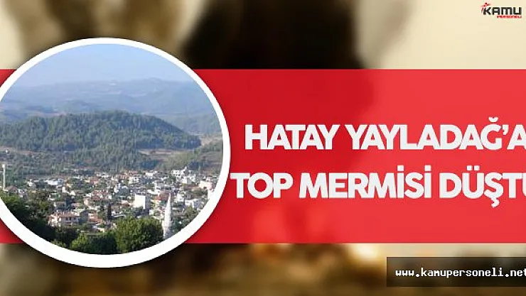 SON DAKİKA ! Hatay Yayladağ'a Top Mermisi Düştü