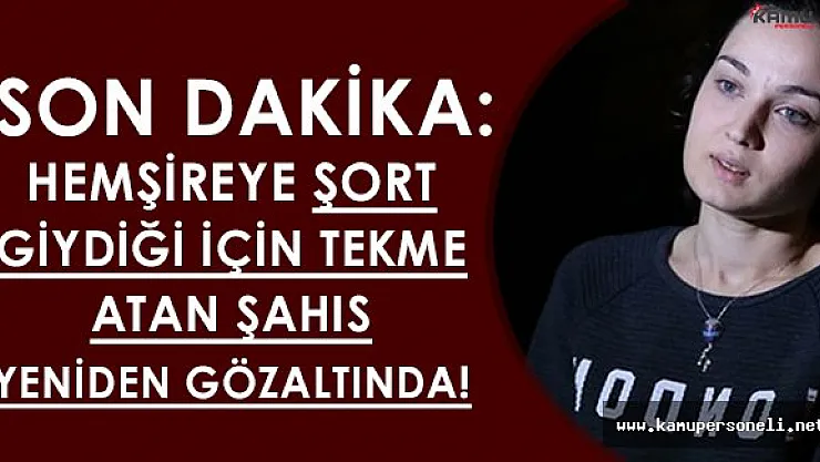 Son Dakika: Hemşireye Şort Giydiği İçin Saldıran Şahıs Tekrar Gözaltına Alındı!