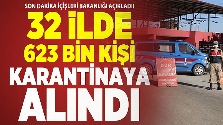 Son dakika İçişleri Bakanlığı açıkladı! 32 ilde 623 bin kişi karantinaya alındı