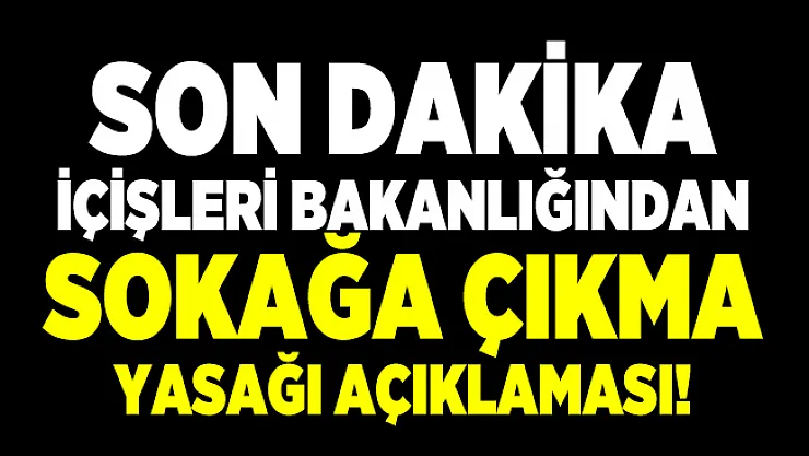 Son dakika İçişleri Bakanlığından sokağa çıkma yasağı açıklaması!
