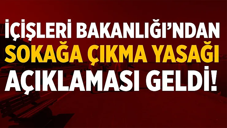 Son dakika İçişleri Bakanlığı'ndan sokağa çıkma yasağı açıklaması!