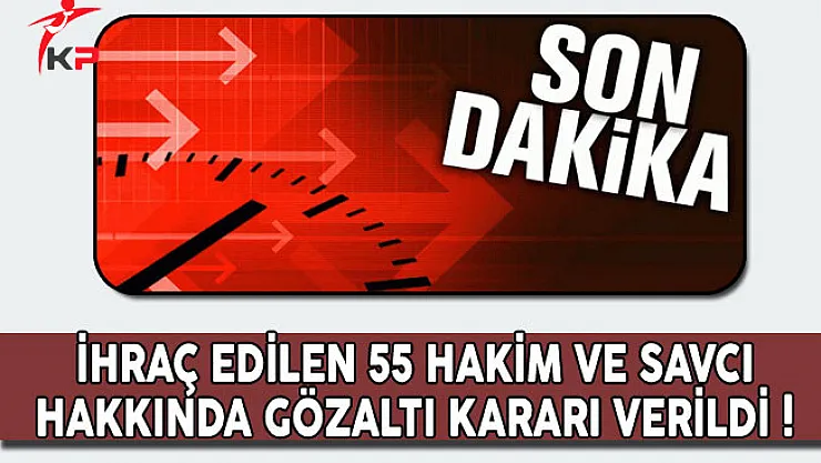 Son Dakika: İhraç Edilen 55 Hakim ve Savcı Hakkında Gözaltı Kararı Verildi