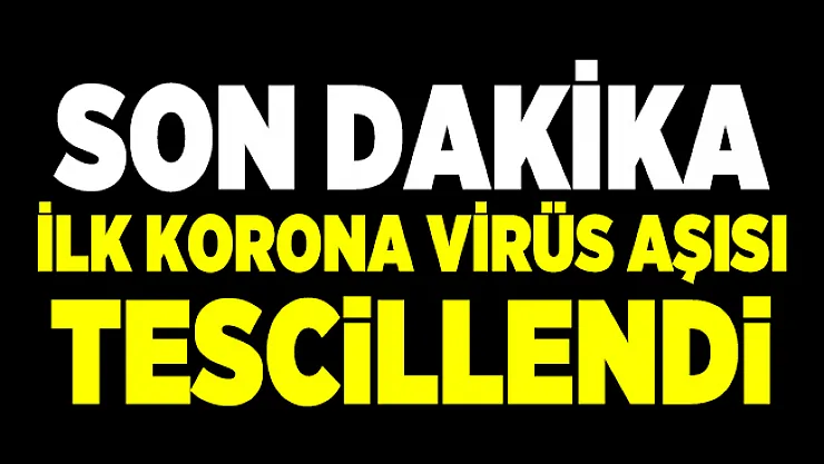 Son dakika İlk korona virüs aşısı tescillendi