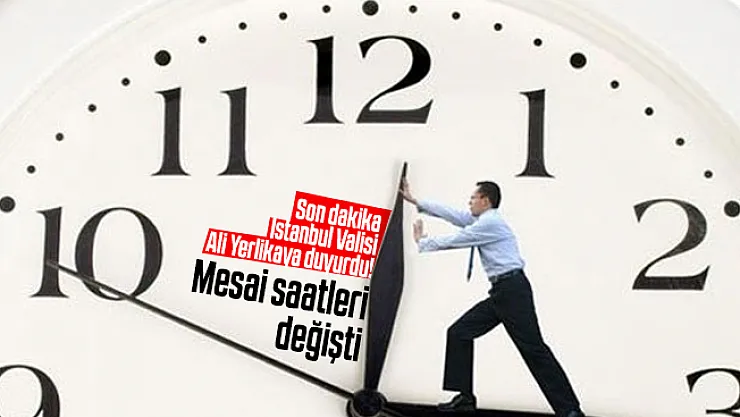 Son dakika İstanbul Valisi Ali Yerlikaya duyurdu! Mesai saatleri değişti