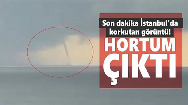 Son dakika İstanbul'da korkutan görüntü! Hortum çıktı