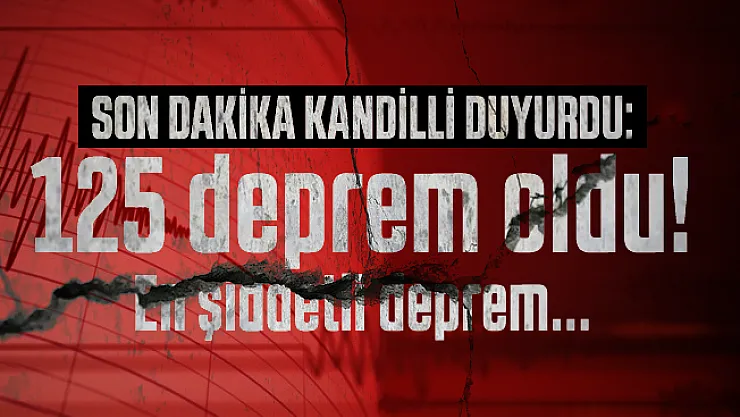 Son dakika Kandilli duyurdu: 125 deprem oldu!