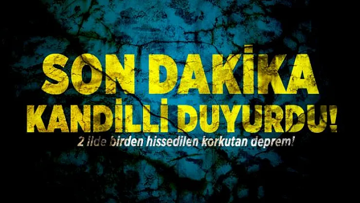 Son dakika Kandilli duyurdu!  2 ilde birden hissedilen korkutan deprem!