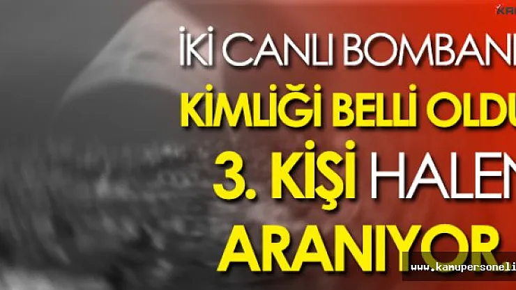 Son Dakika: Kendini patlatan iki bombacının kimlikleri belirlendi, 3. kişi heryerde aranıyor!