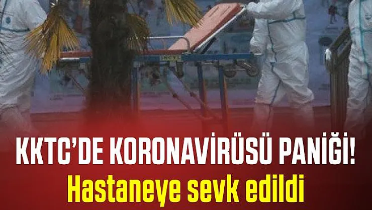 Son dakika KKTC'de Koronavirüsü paniği! Hastaneye sevk edildi