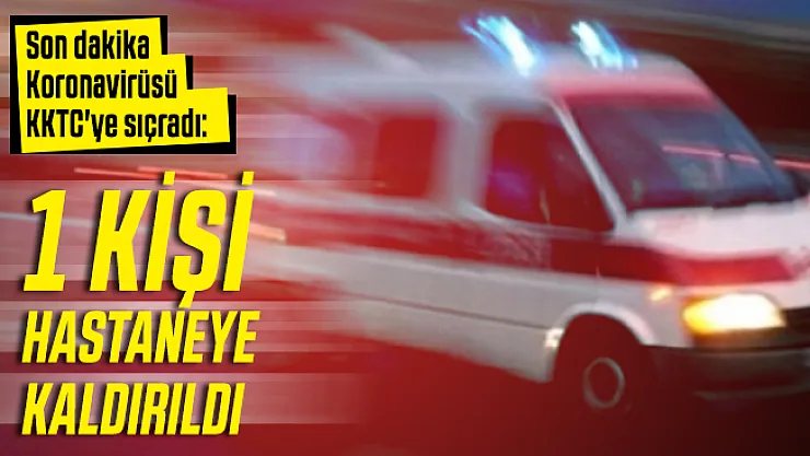 Son dakika Koronavirüsü KKTC'ye sıçradı: 1 kişi hastaneye kaldırıldı