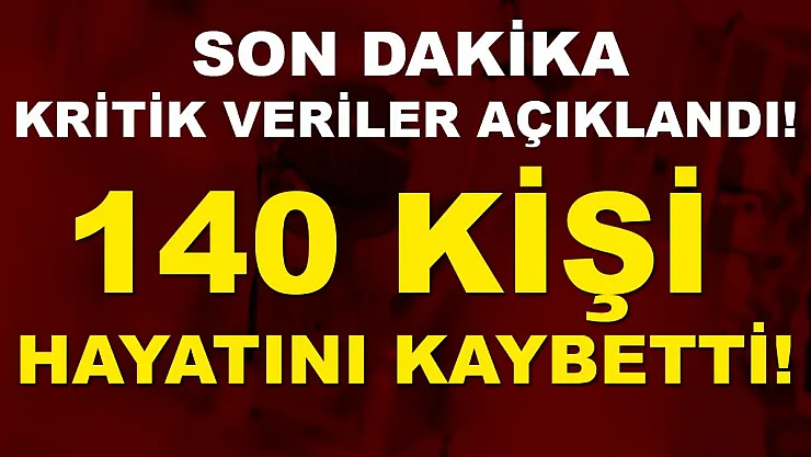 Son dakika kritik veriler açıklandı! 140 kişi hayatını kaybetti!