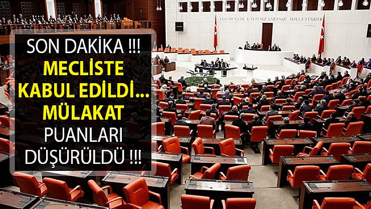 Son Dakika! Mecliste Kabul Edildi! Mülakat Puanları Düşürüldü