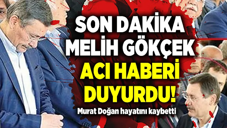Son dakika Melih Gökçek acı haberi duyurdu! Murat Doğan hayatını kaybetti