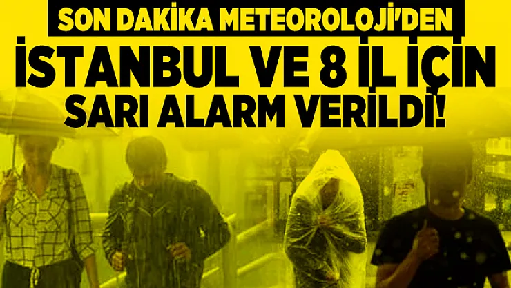 Son dakika Meteoroloji'den İstanbul ve 8 il için sarı alarm verildi!