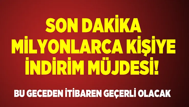 Son dakika Milyonlarca kişiye indirim müjdesi! Bu geceden itibaren geçerli olacak