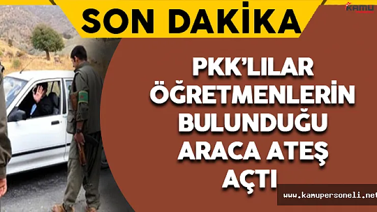 Son Dakika: PKK'lılar Öğretmenlerin Bulunduğu Araca Ateş Açtı