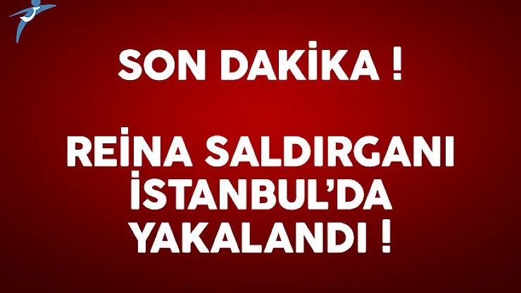 SON DAKİKA: Reina saldırganı İstanbul'da yakalandı
