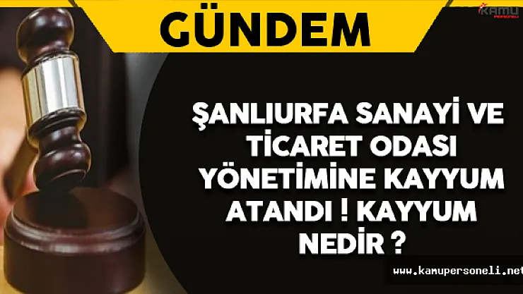 Son Dakika: Şanlıurfa Sanayi ve Ticaret Odası Yönetimine Kayyum atandı ! Kayyum Nedir?