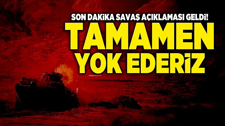 Son dakika savaş açıklaması geldi! Tamamen yok ederiz