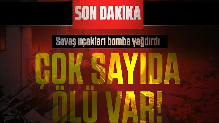 Son dakika savaş uçakları bomba yağdırdı: Çok sayıda ölü var!