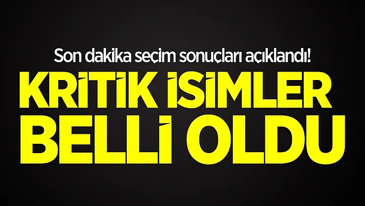 Son dakika seçim sonuçları açıklandı! Kritik isimler belli oldu