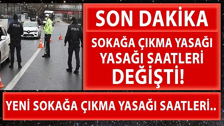 Son dakika Sokağa çıkma yasağının saatleri değiştirildi!