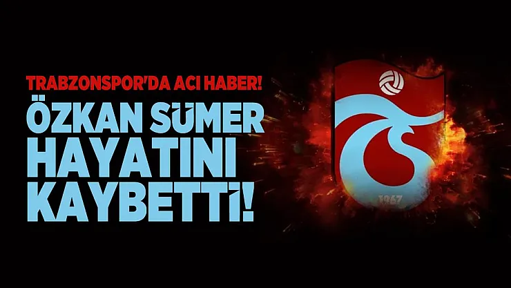 Son dakika Süper Lig ekibi Trabzonspor'da acı haber! Özkan Sümer hayatını kaybetti!