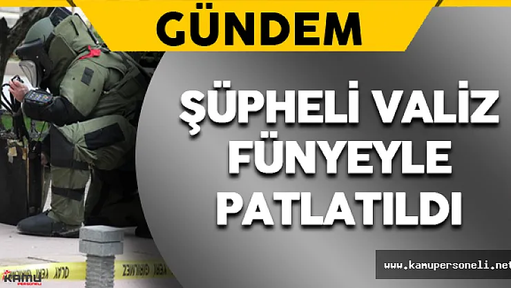 Son Dakika: Şüpheli Valiz Patlatıldı