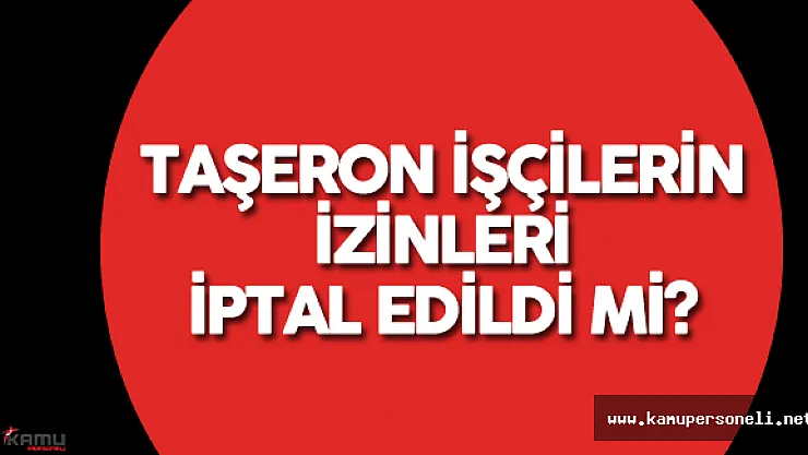 Son Dakika: Taşeron İşçilerin İzinleri İptal Edildi mi?