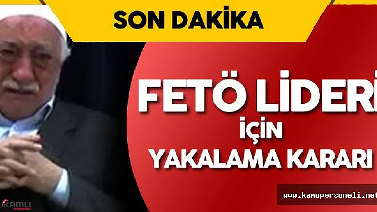 Son Dakika: Terör Örgütü Lideri Fetullah Gülen için Yakalama Kararı !