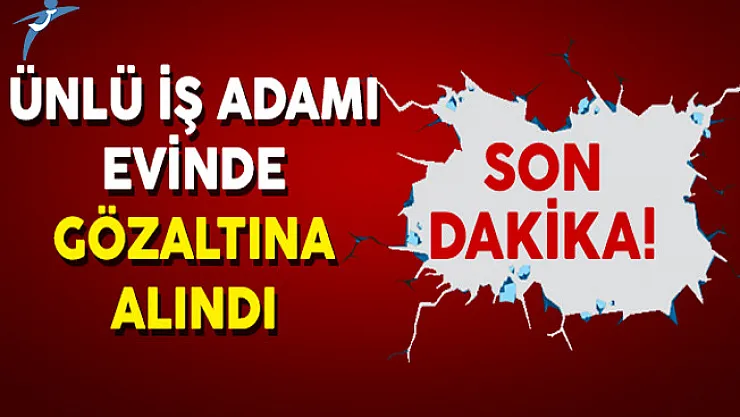 Son Dakika: Ünlü İş Adamı Verdal Hosta Gözaltına Alındı