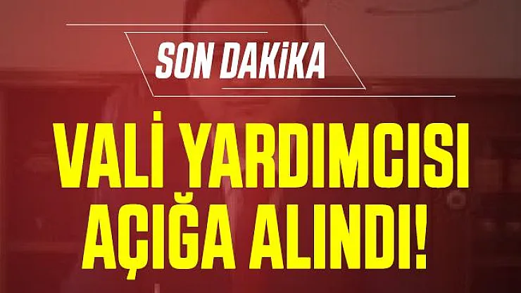 Son dakika Vali Yardımcısı açığa alındı!