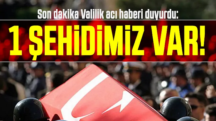 Son dakika Valilik acı haberi duyurdu: 1 şehidimiz var!