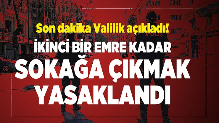 Son dakika Valilik açıkladı! İkinci bir emre kadar sokağa çıkmak yasaklandı