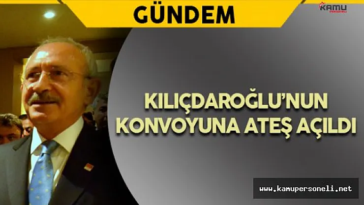 Son Dakika:CHP Genel Başkanı Kılıçdaroğlu'nun Konvoyuna Ateş Açıldı