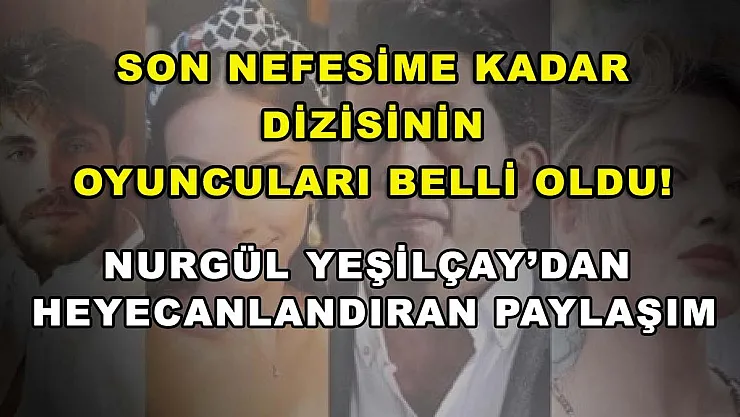 Son Nefesime Kadar dizisinin oyuncuları belli oldu! Nurgül Yeşilçay'dan heyecanlandıran paylaşım