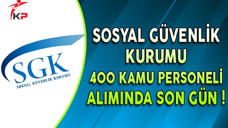 Sosyal Güvenlik Kurumu 400 Kamu Personeli Alımında Son Gün