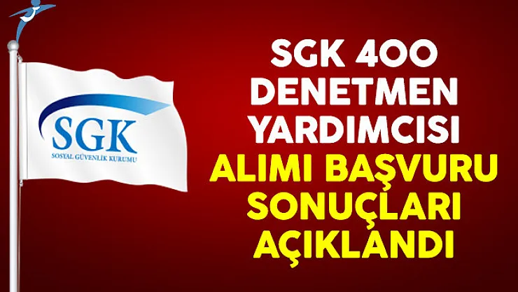 Sosyal Güvenlik Kurumu (SGK) 400 denetmen yardımcısı alımı başvuru sonuçları açıklandı
