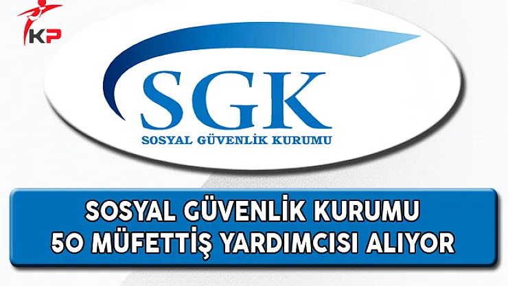 Sosyal Güvenlik Kurumu (SGK) 50 Müfettiş Yardımcısı Alıyor