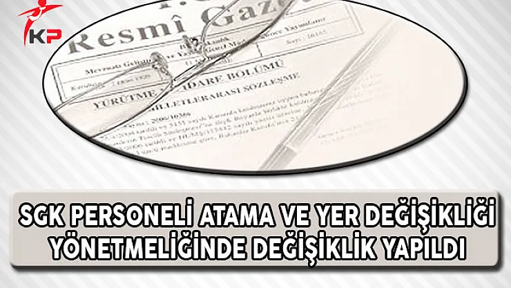 Sosyal Güvenlik Kurumu (SGK) Personeli Atama ve Yer Değiştirme Yönetmeliğinde Değişiklik Yapıldı