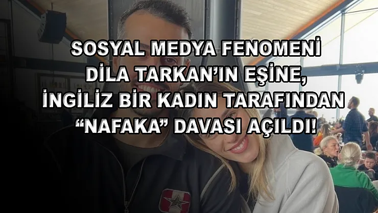 Sosyal medya fenomeni Dila Tarkan'ın eşine, İngiliz bir kadın tarafından 'nafaka' davası açıldı!