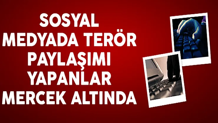 Sosyal Medyada Terör Paylaşımlarını Yapanlar Mercek Altında