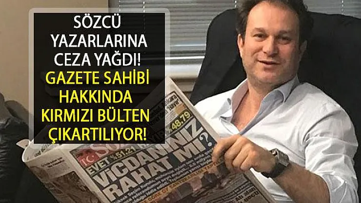 Sözcü Yazarlarına Ceza Yağdı! Sözcü Gazetesi Sahibi Burak Akbay'a Kırmızı Bülten İstendi....