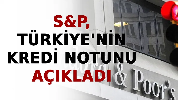 S&ampP, Türkiye'nin Kredi Notunu Açıkladı