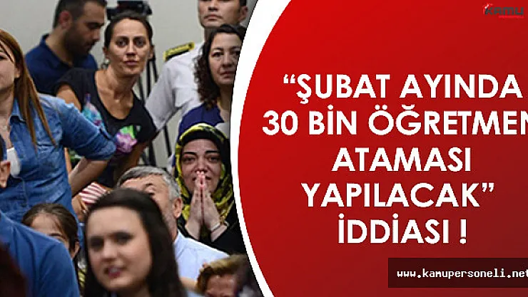 Şubat Ayında 30 Bin Atama Yapılacak İddiası!