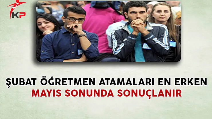 Şubat Öğretmen Atamaları En Erken Mayıs Sonunda Sonuçlanır