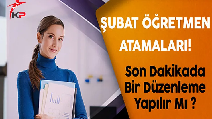 Şubat Öğretmen Atamaları İçin Son Dakikada Bir Düzenleme Yapılabilir Mi?