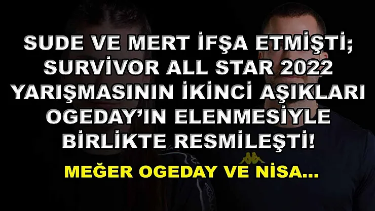 Sude ve Mert İfşa Etmişti Survivor All Star 2022 Yarışmasının İkinci Aşıkları Ogeday'ın Elenmesiyle Birlikte Resmileşti! Meğer Ogeday ve Nisa…