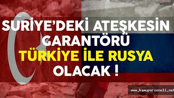 Suriye'deki Ateşkesin Garantörü Türkiye ve Rusya Olacak