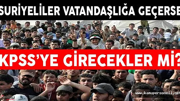Suriyeliler Vatandaşlığa Geçerse KPSS'ye Girecekler Mi?